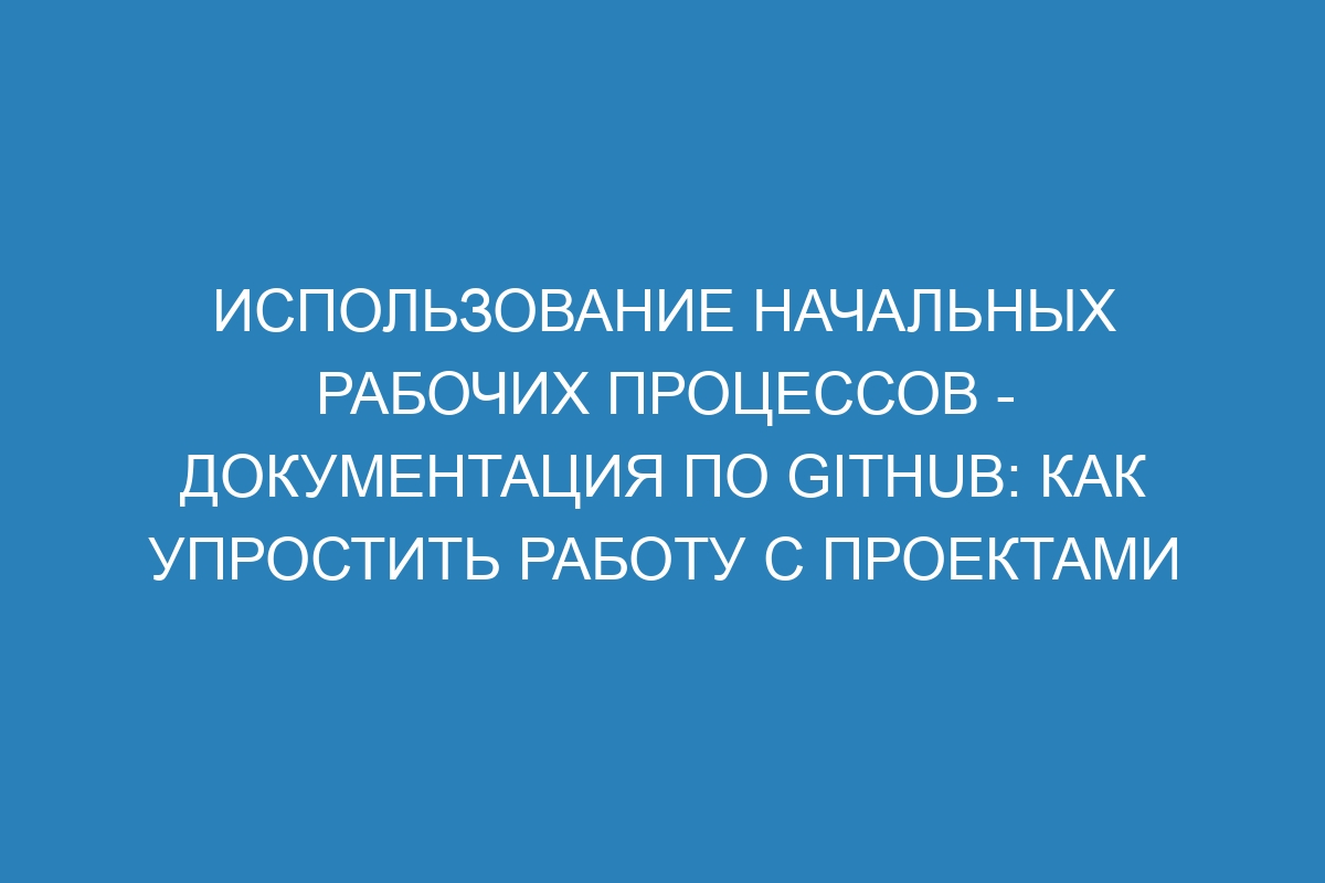 Использование начальных рабочих процессов - Документация по GitHub: как упростить работу с проектами