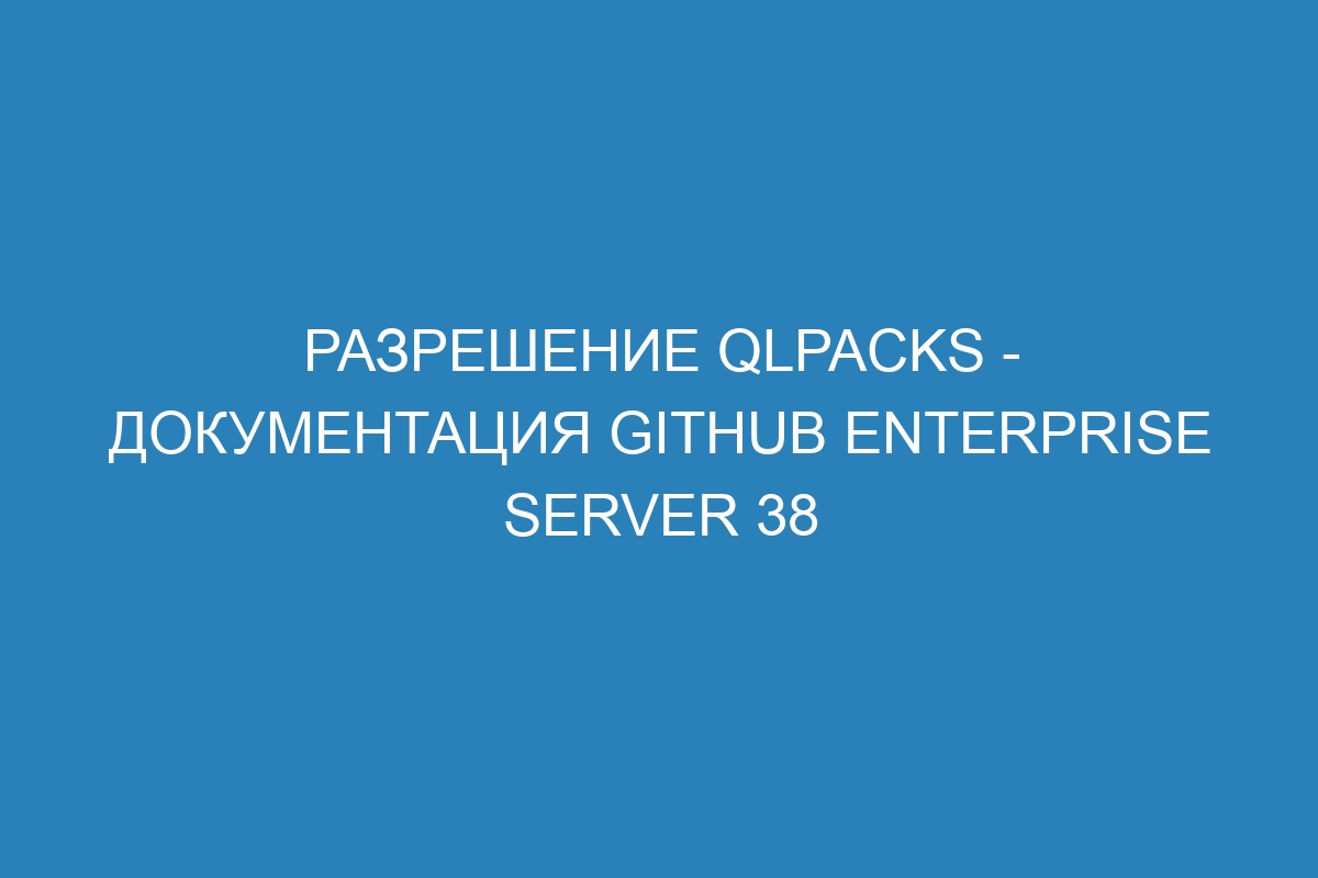 Разрешение qlpacks - Документация GitHub Enterprise Server 38