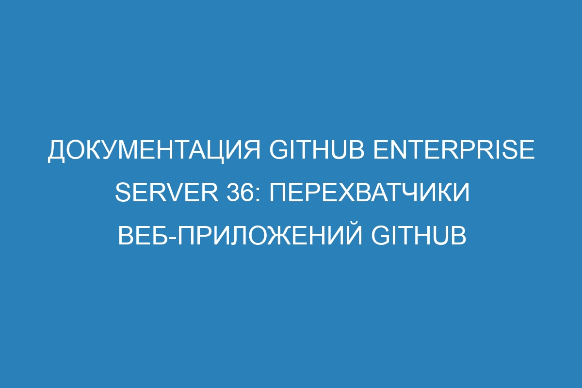 Документация GitHub Enterprise Server 36: перехватчики веб-приложений GitHub