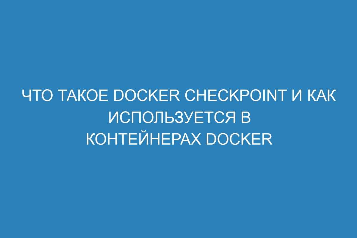 Что такое Docker checkpoint и как используется в контейнерах Docker