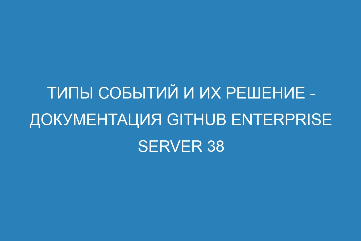 Типы событий и их решение - Документация GitHub Enterprise Server 38