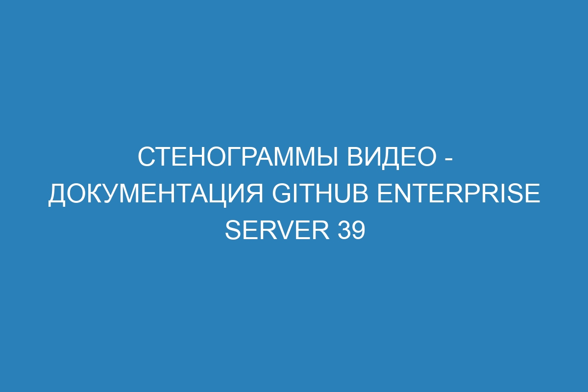 Стенограммы видео - документация GitHub Enterprise Server 39