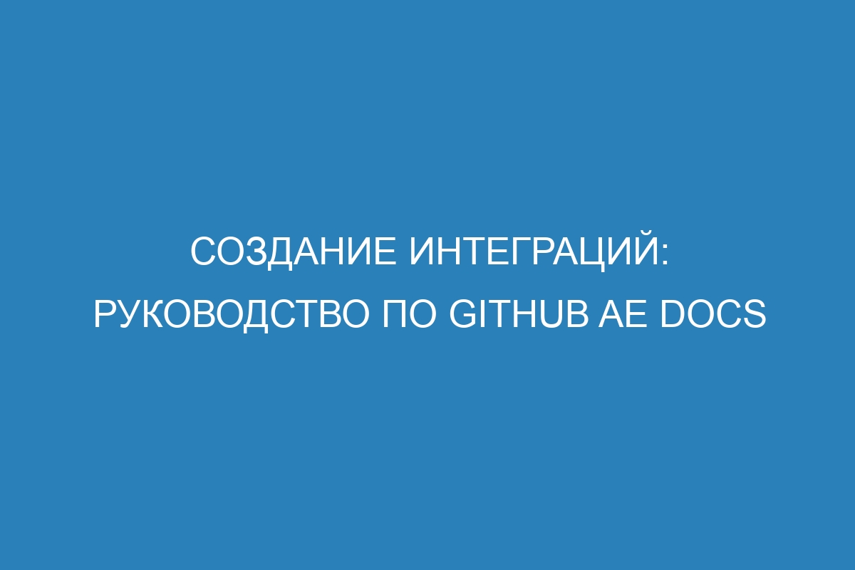 Создание интеграций: руководство по GitHub AE Docs