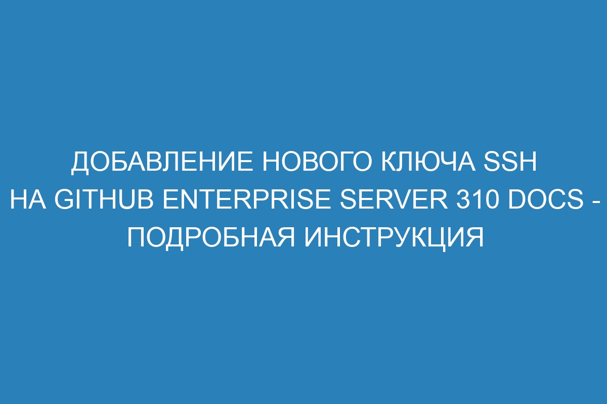 Добавление нового ключа SSH на GitHub Enterprise Server 310 Docs - подробная инструкция