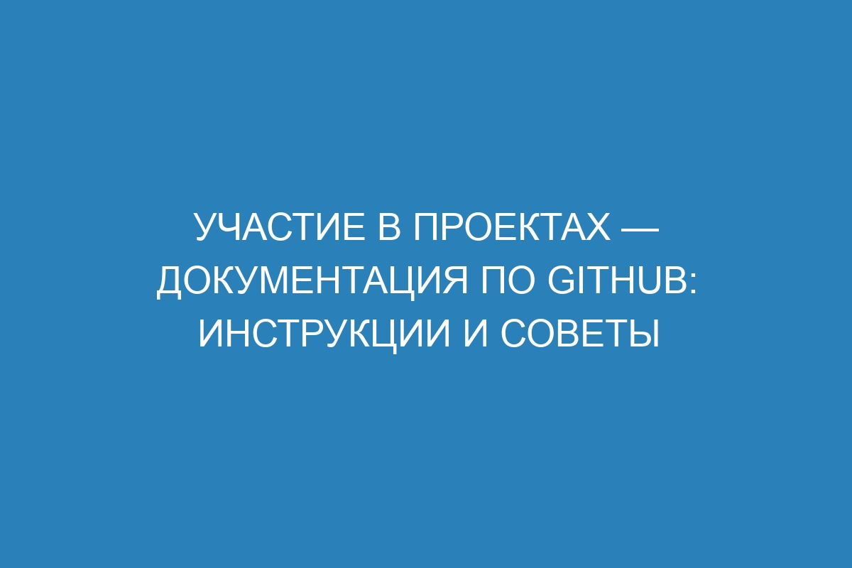 Участие в проектах — Документация по GitHub: инструкции и советы