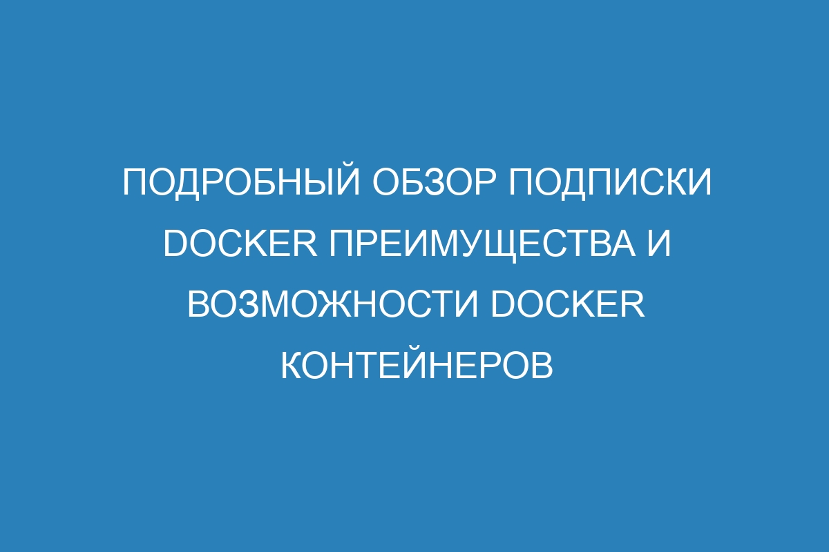 Подробный обзор подписки Docker преимущества и возможности Docker контейнеров