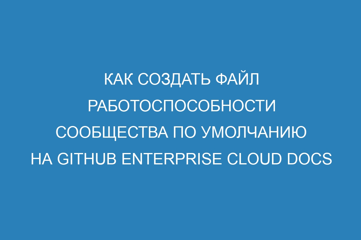 Как создать файл работоспособности сообщества по умолчанию на GitHub Enterprise Cloud Docs