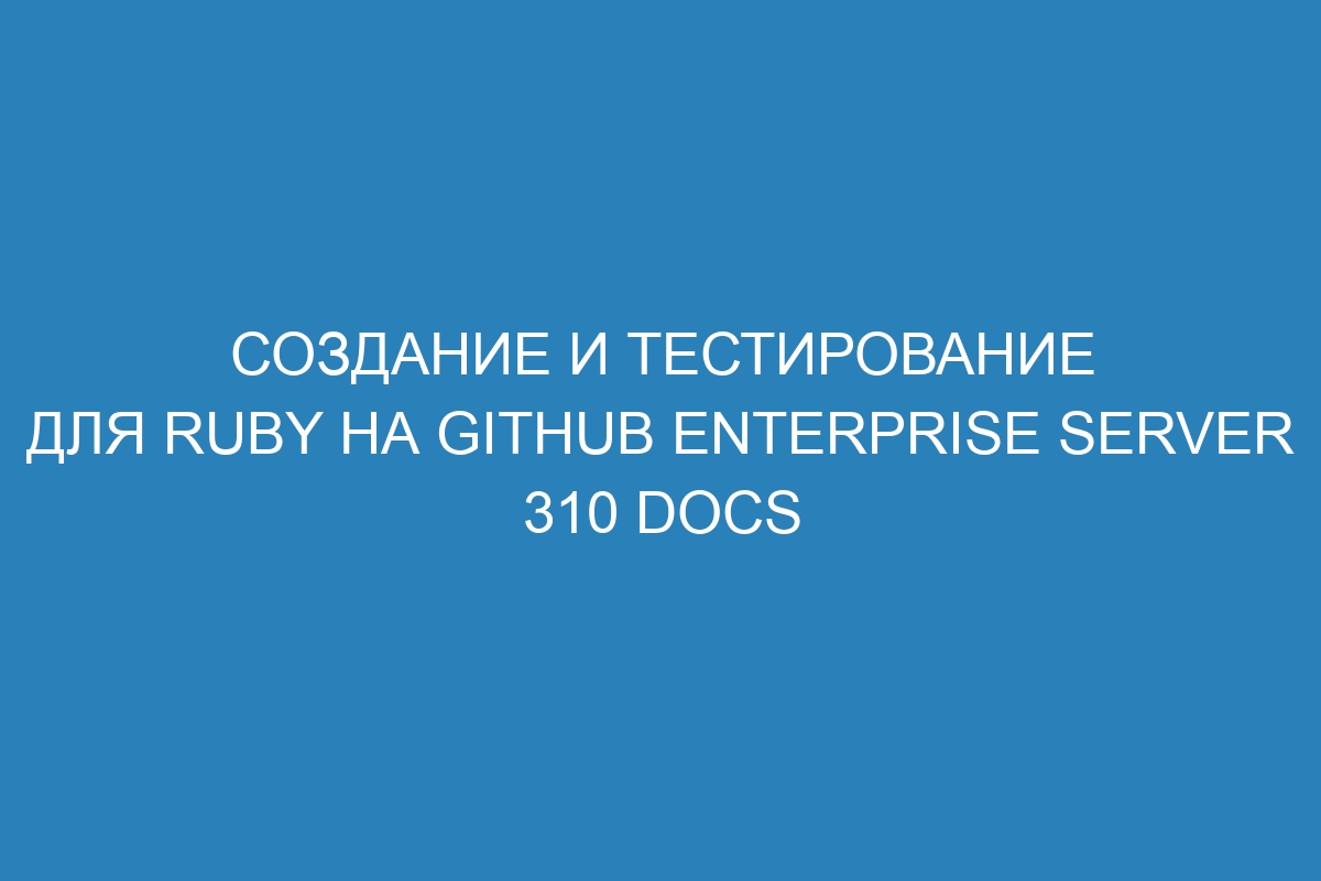 Создание и тестирование для Ruby на GitHub Enterprise Server 310 Docs