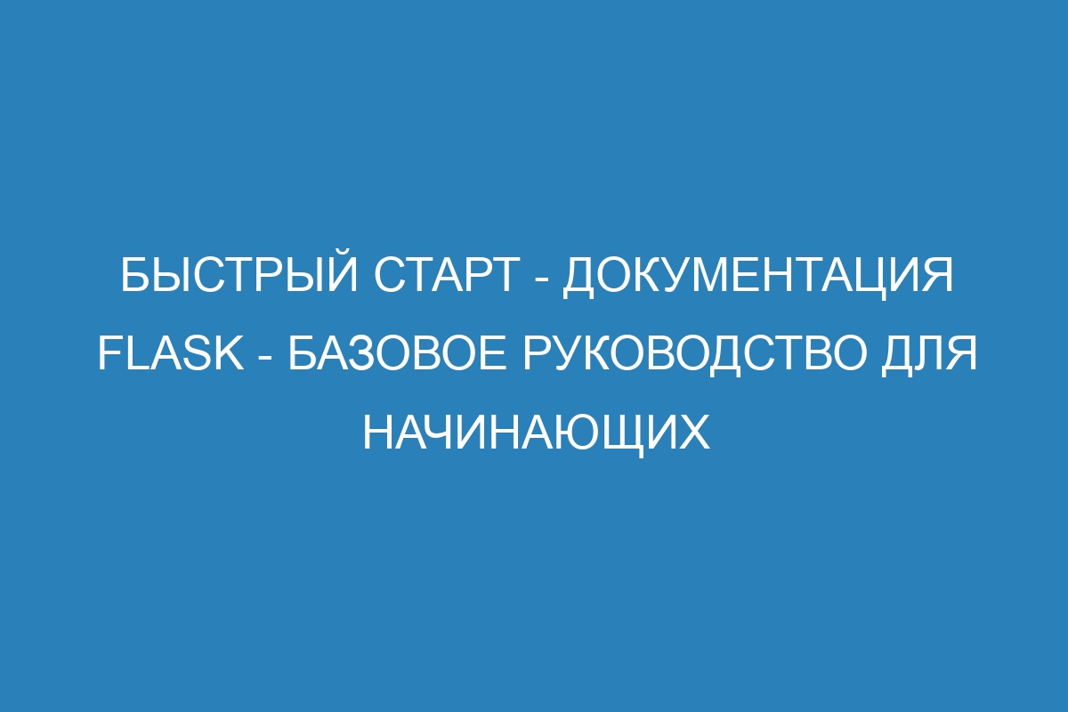 Быстрый старт - Документация Flask - базовое руководство для начинающих