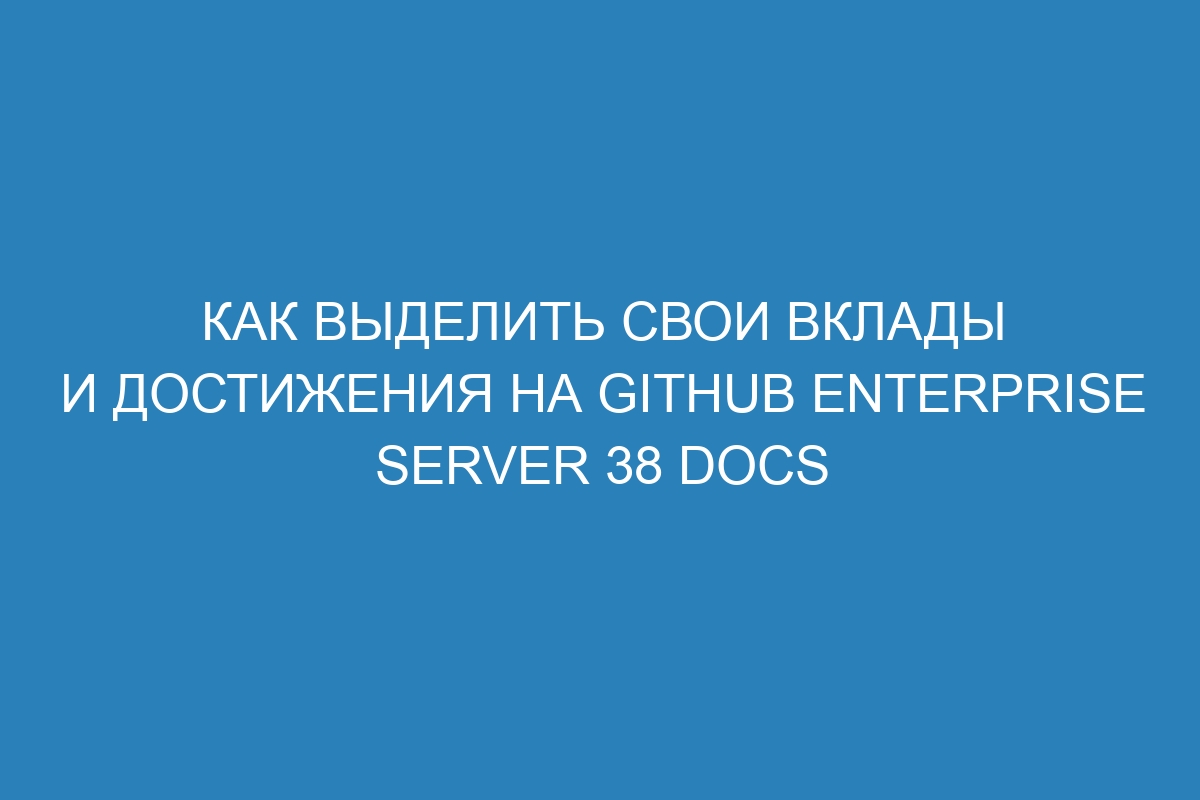 Как выделить свои вклады и достижения на GitHub Enterprise Server 38 Docs