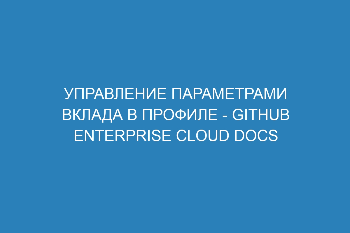 Управление параметрами вклада в профиле - GitHub Enterprise Cloud Docs