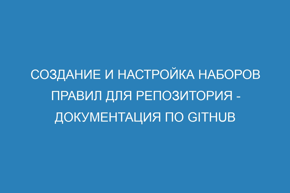 Создание и настройка наборов правил для репозитория - Документация по GitHub