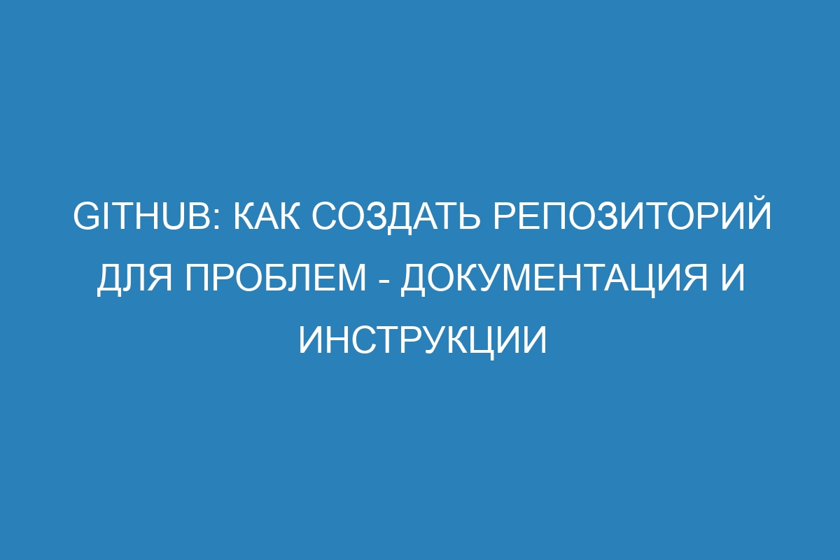 GitHub: как создать репозиторий для проблем - документация и инструкции