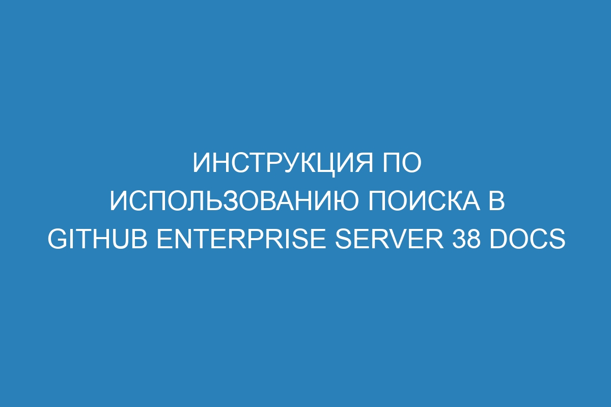 Инструкция по использованию поиска в GitHub Enterprise Server 38 Docs