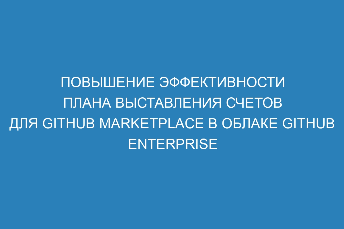 Повышение эффективности плана выставления счетов для GitHub Marketplace в облаке GitHub Enterprise