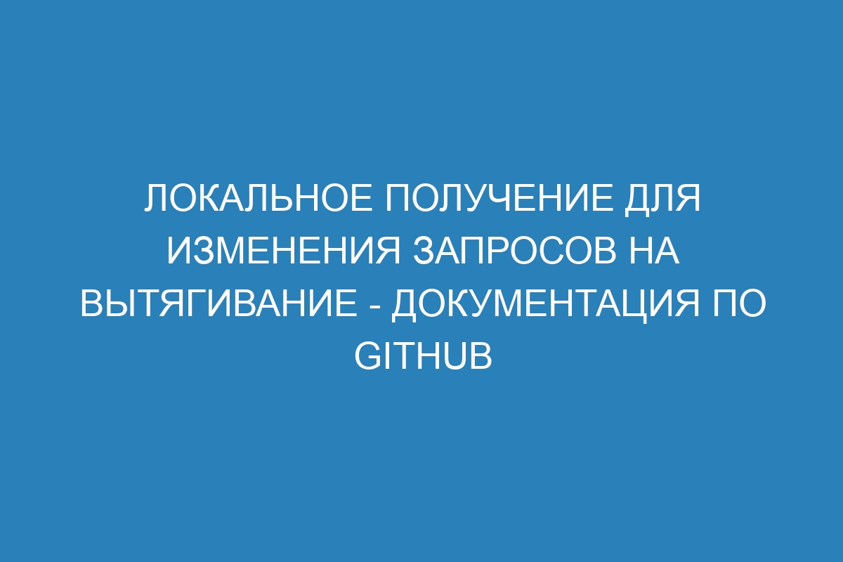 Локальное получение для изменения запросов на вытягивание - Документация по GitHub