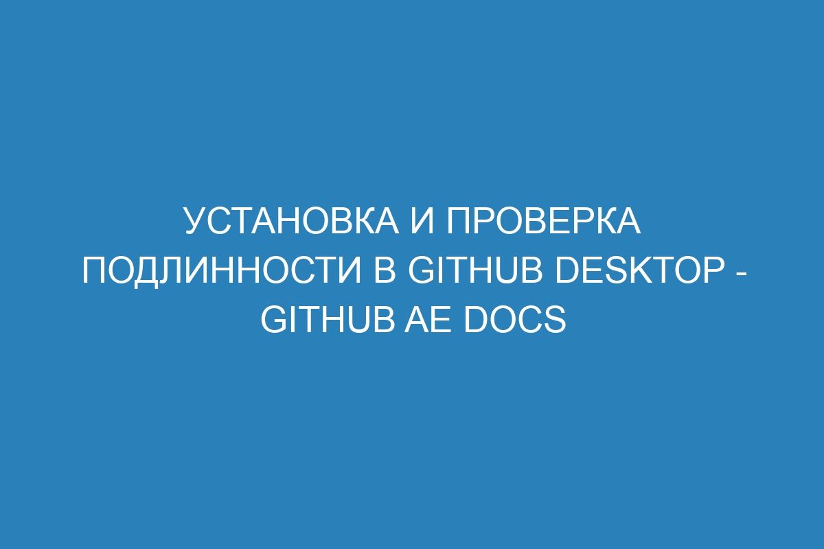 Установка и проверка подлинности в GitHub Desktop - GitHub AE Docs