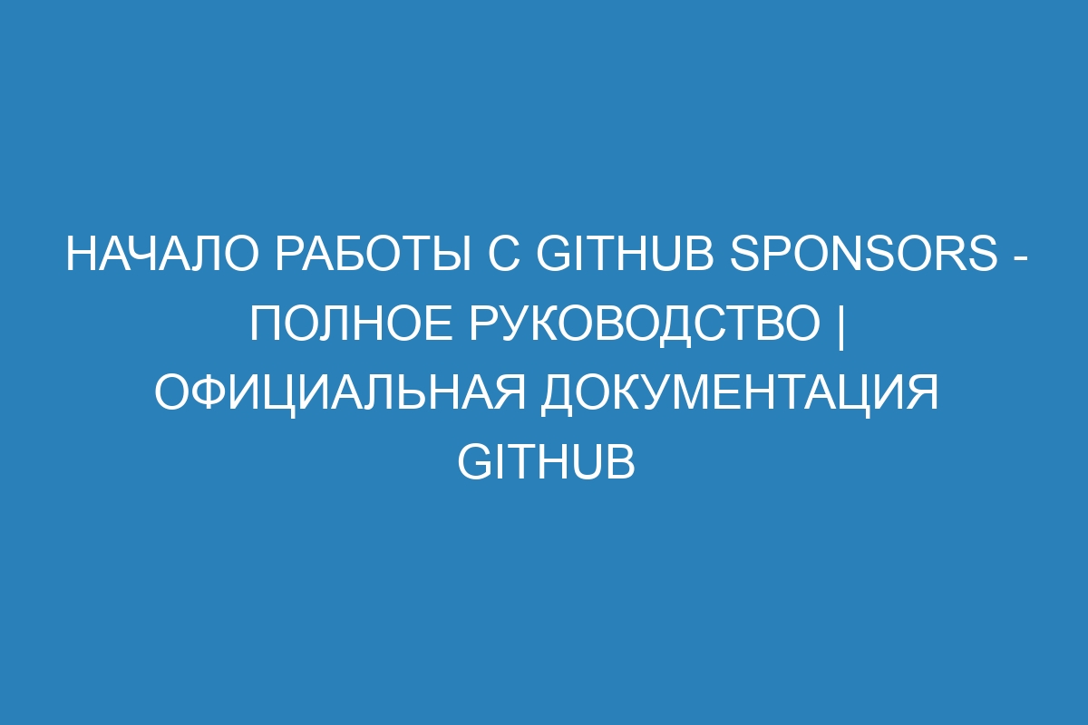 Начало работы с GitHub Sponsors - полное руководство | Официальная документация GitHub