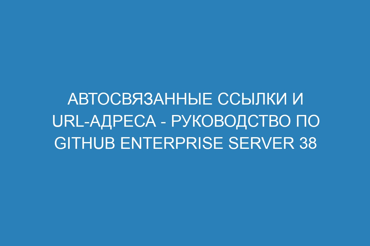 Автосвязанные ссылки и URL-адреса - Руководство по GitHub Enterprise Server 38