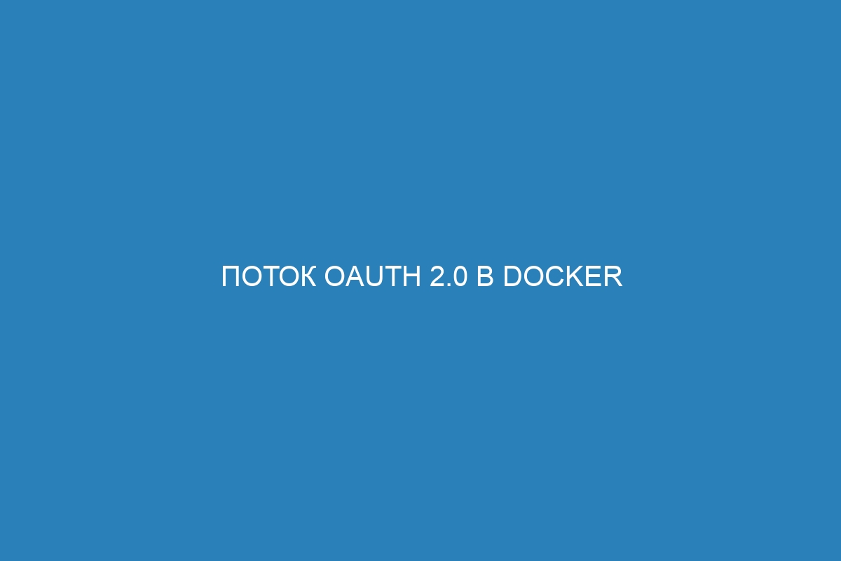 Поток OAuth 2.0 в Docker контейнере — интеграция для безопасности данных