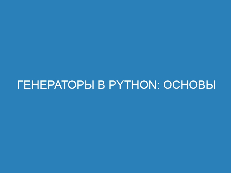 Генераторы в Python: основы создания и использования