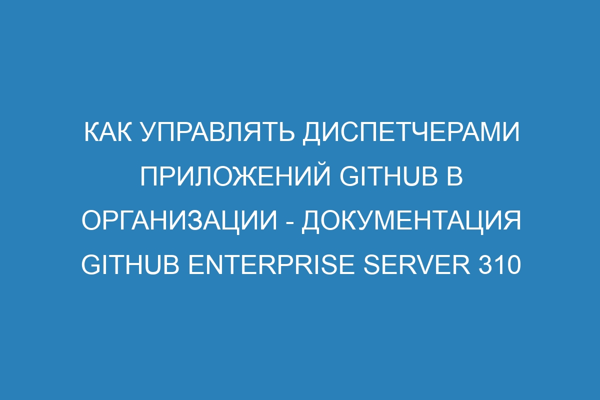 Как управлять диспетчерами приложений GitHub в организации - документация GitHub Enterprise Server 310