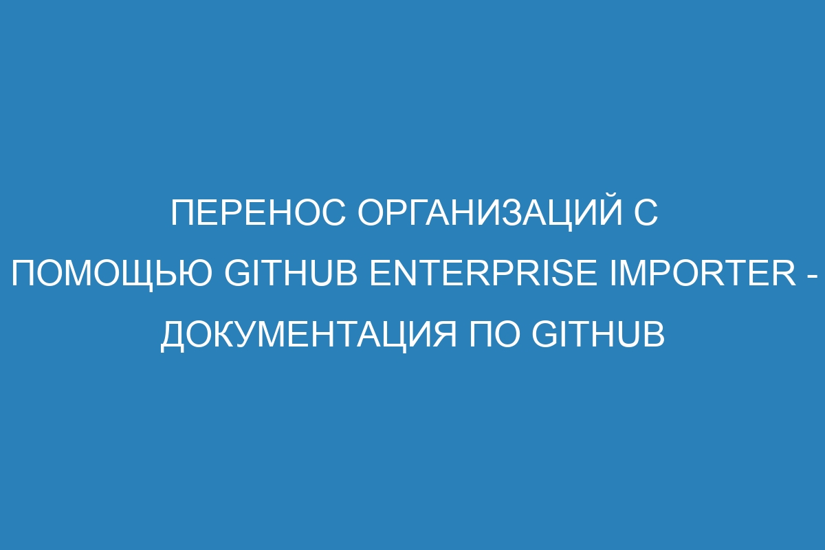 Перенос организаций с помощью GitHub Enterprise Importer - Документация по GitHub