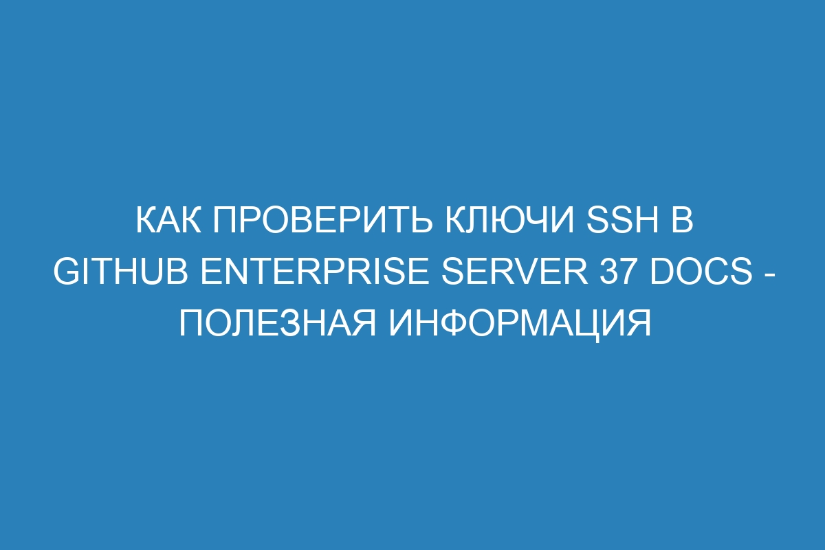 Как проверить ключи SSH в GitHub Enterprise Server 37 Docs - полезная информация