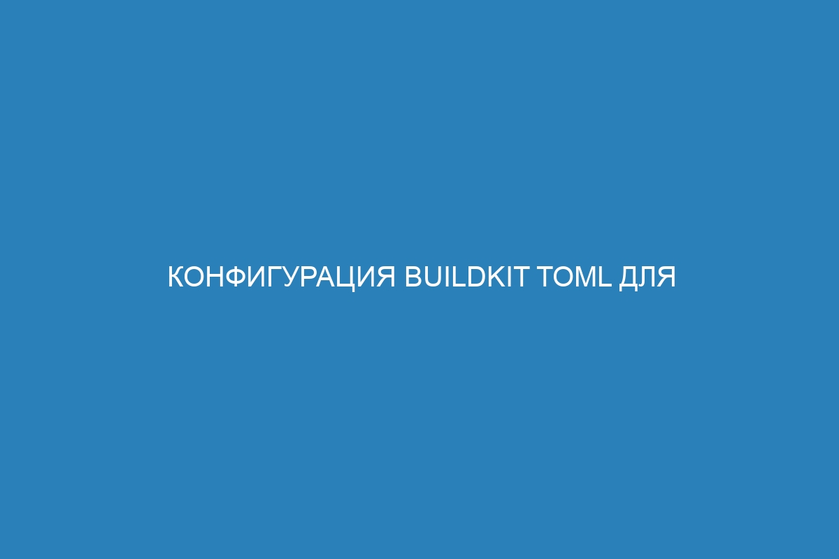 Конфигурация BuildKit TOML для сборки Docker контейнеров: руководство и примеры