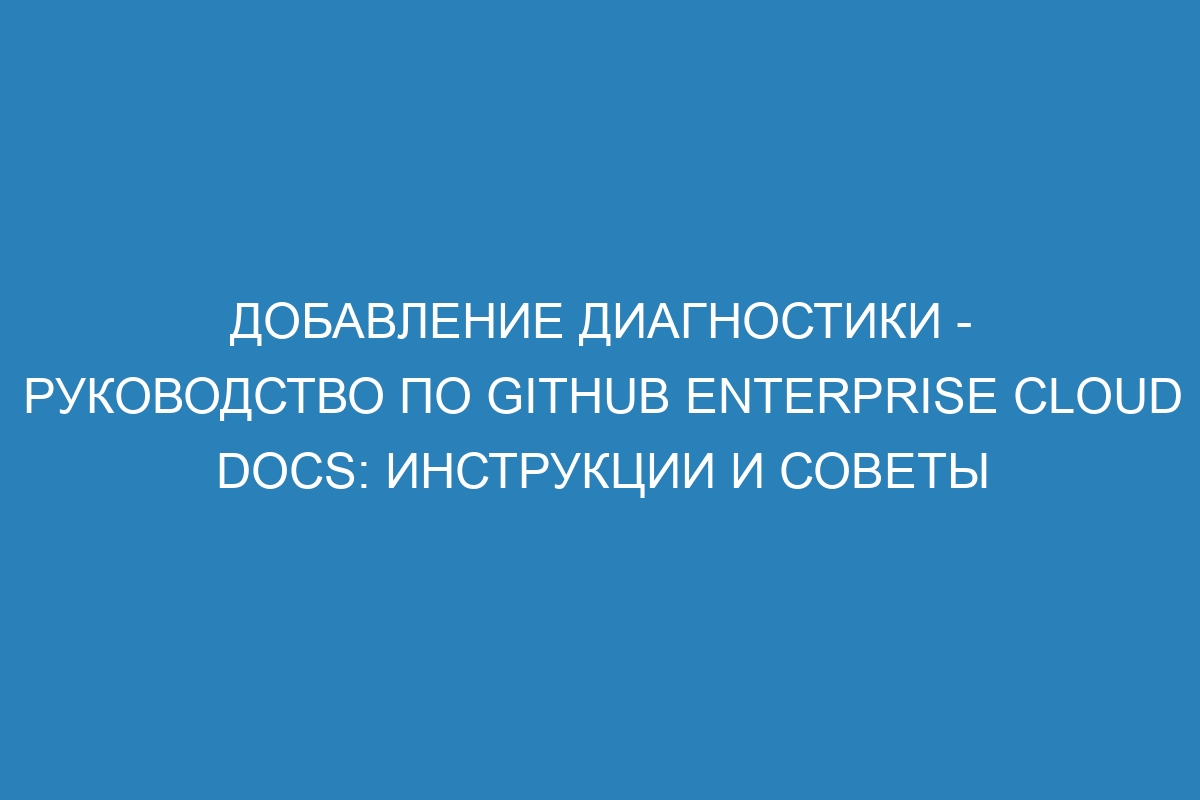 Добавление диагностики - руководство по GitHub Enterprise Cloud Docs: инструкции и советы