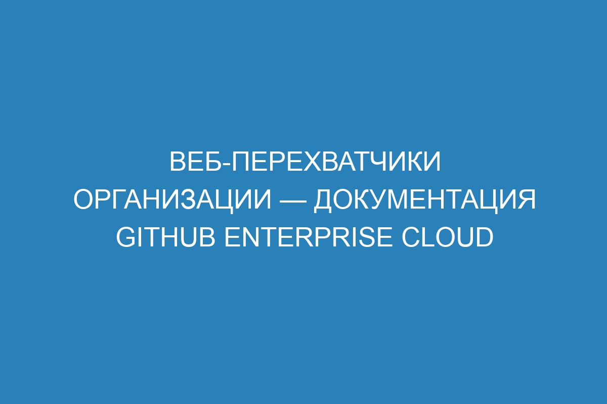 Веб-перехватчики организации — документация GitHub Enterprise Cloud