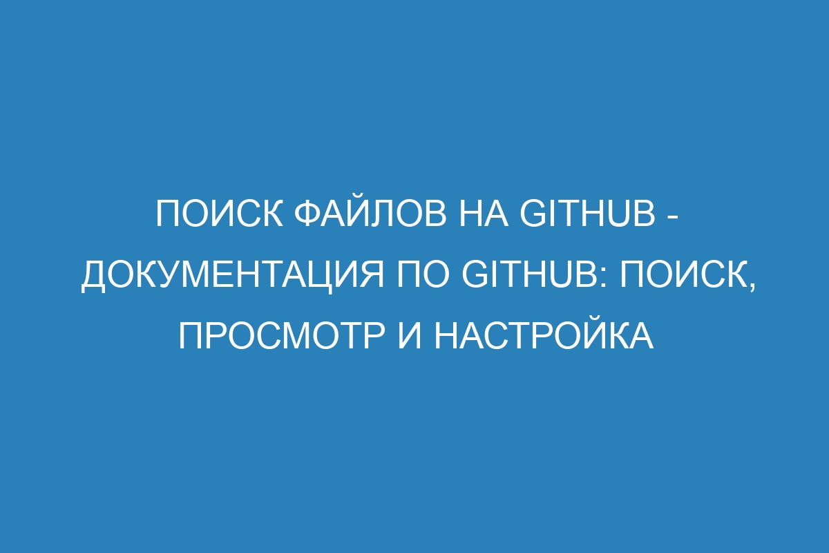 Поиск файлов на GitHub - Документация по GitHub: поиск, просмотр и настройка