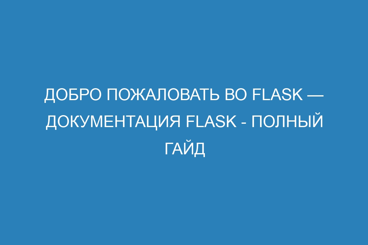 Добро пожаловать во Flask — Документация Flask - полный гайд