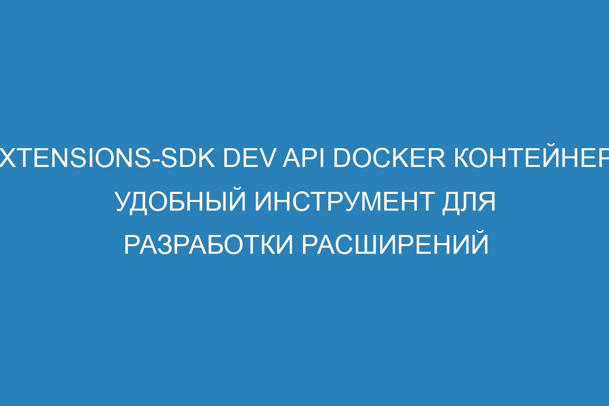 Extensions-sdk dev API Docker контейнер - удобный инструмент для разработки расширений