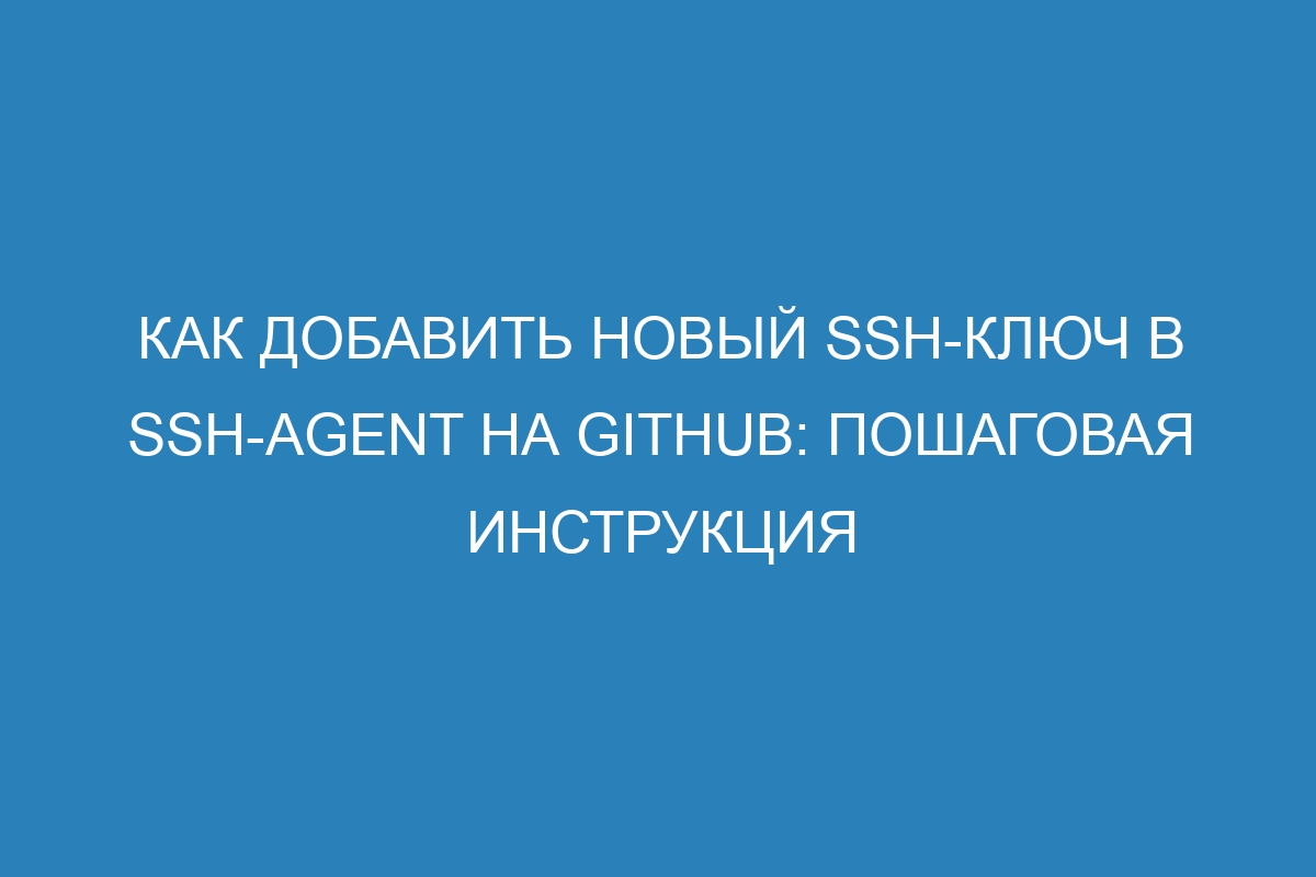 Как добавить новый SSH-ключ в SSH-Agent на GitHub: пошаговая инструкция