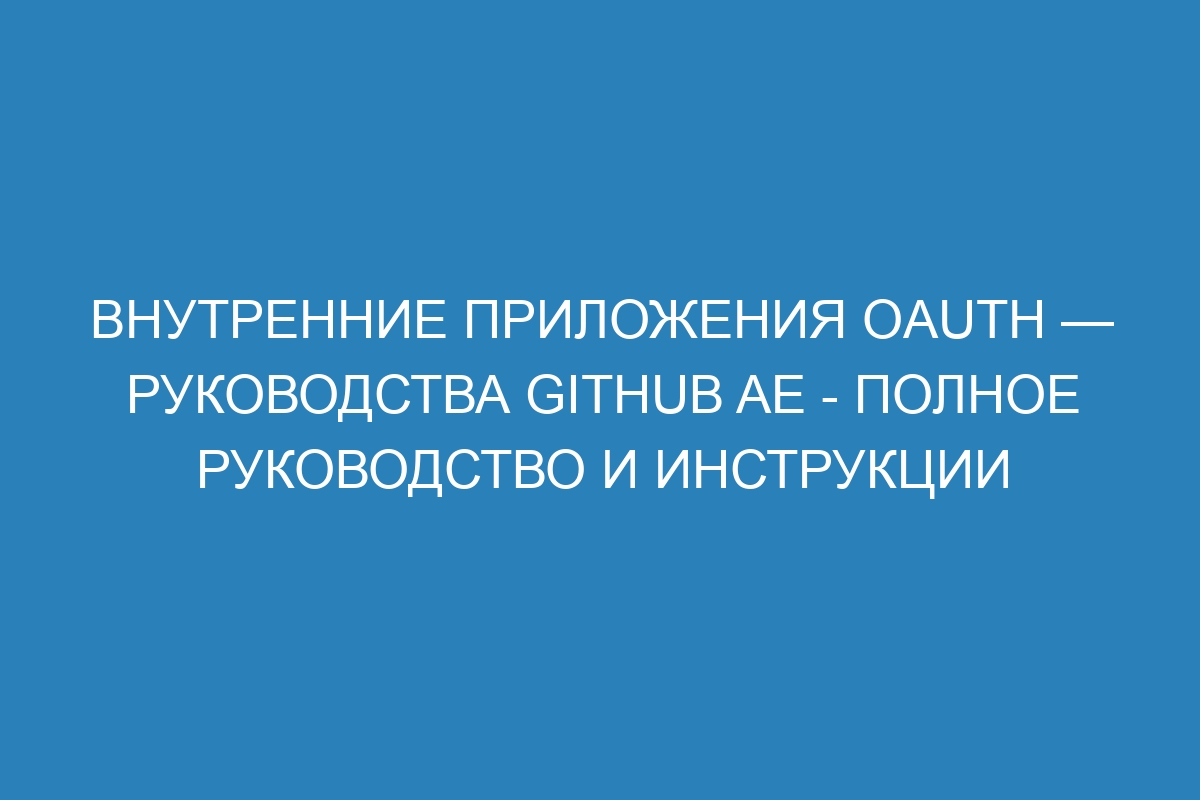 Внутренние приложения OAuth — Руководства GitHub AE - полное руководство и инструкции