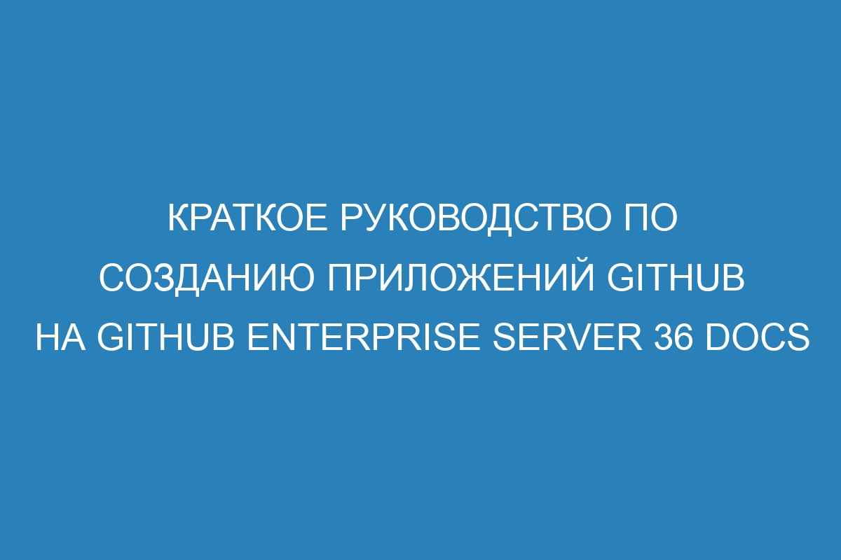 Краткое руководство по созданию приложений GitHub на GitHub Enterprise Server 36 Docs