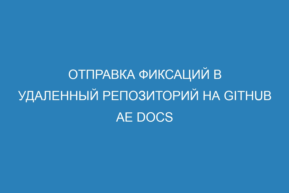 Отправка фиксаций в удаленный репозиторий на GitHub AE Docs