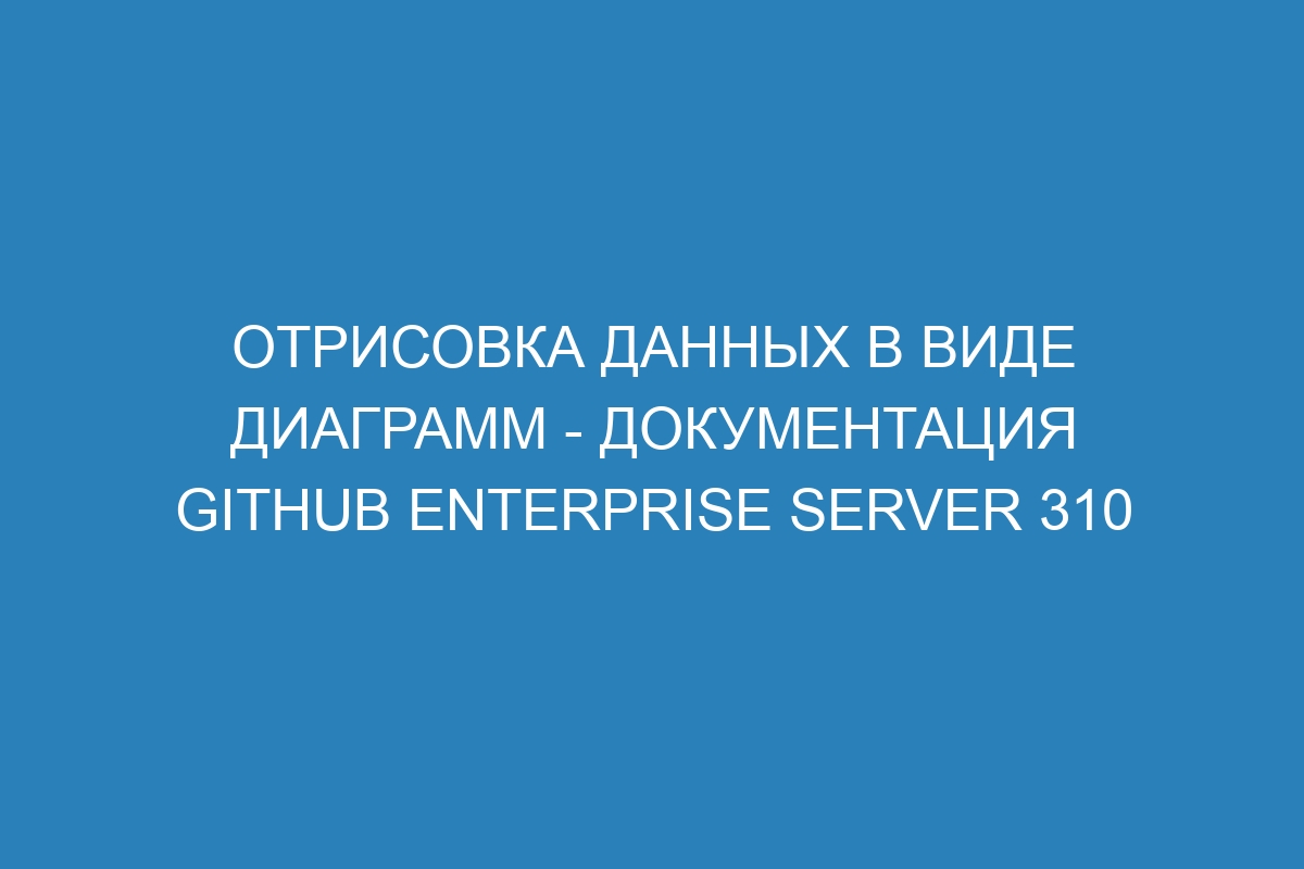 Отрисовка данных в виде диаграмм - документация GitHub Enterprise Server 310