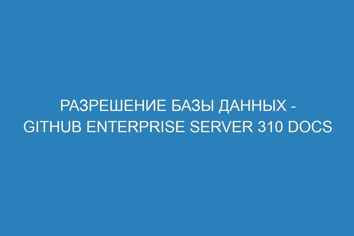 Разрешение базы данных - GitHub Enterprise Server 310 Docs