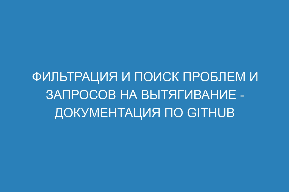 Фильтрация и поиск проблем и запросов на вытягивание - Документация по GitHub