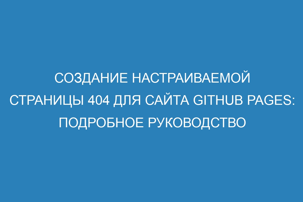 Создание настраиваемой страницы 404 для сайта GitHub Pages: подробное руководство