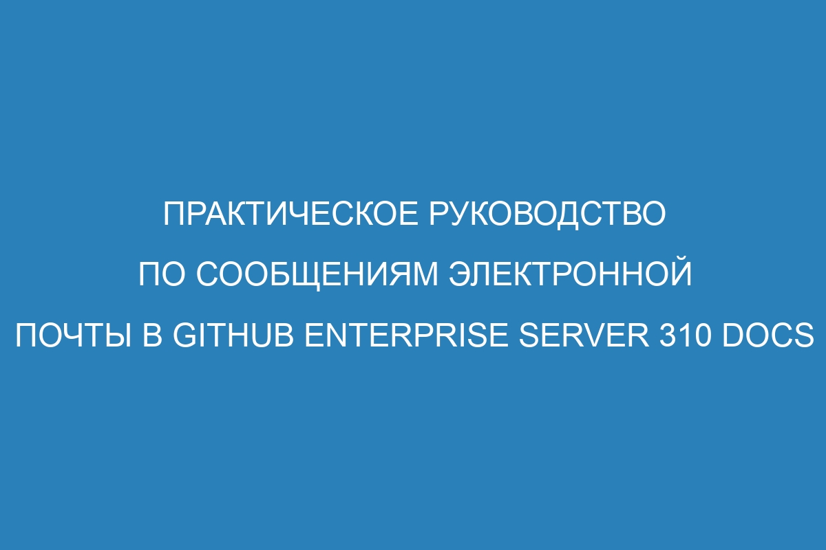 Практическое руководство по сообщениям электронной почты в GitHub Enterprise Server 310 Docs