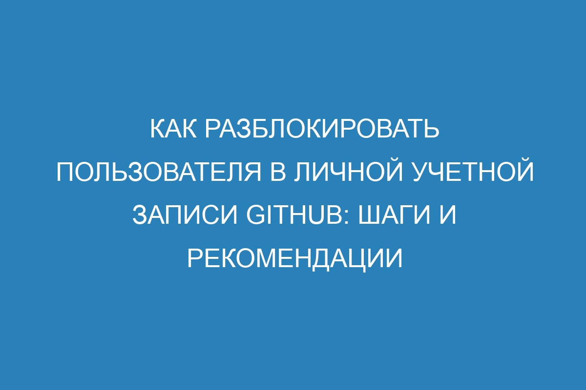 Как разблокировать пользователя в личной учетной записи GitHub: шаги и рекомендации