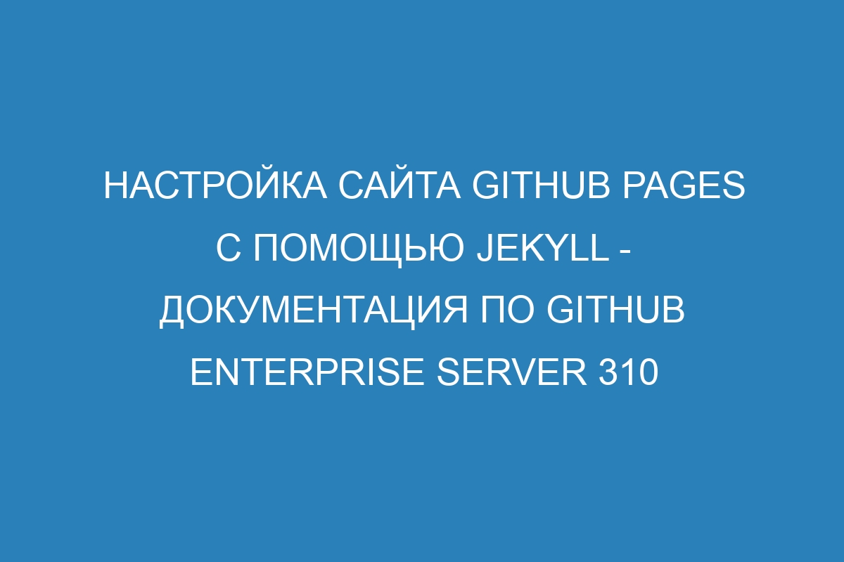 Настройка сайта GitHub Pages с помощью Jekyll - Документация по GitHub Enterprise Server 310