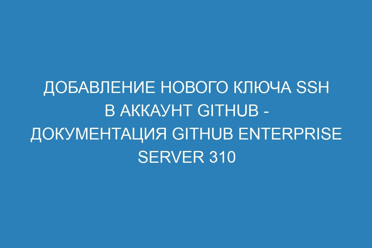 Добавление нового ключа SSH в аккаунт GitHub - документация GitHub Enterprise Server 310