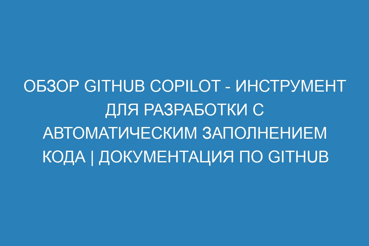 Обзор GitHub Copilot - инструмент для разработки с автоматическим заполнением кода | Документация по GitHub