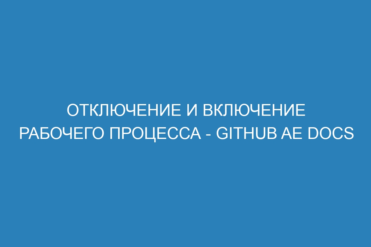 Отключение и включение рабочего процесса - GitHub AE Docs