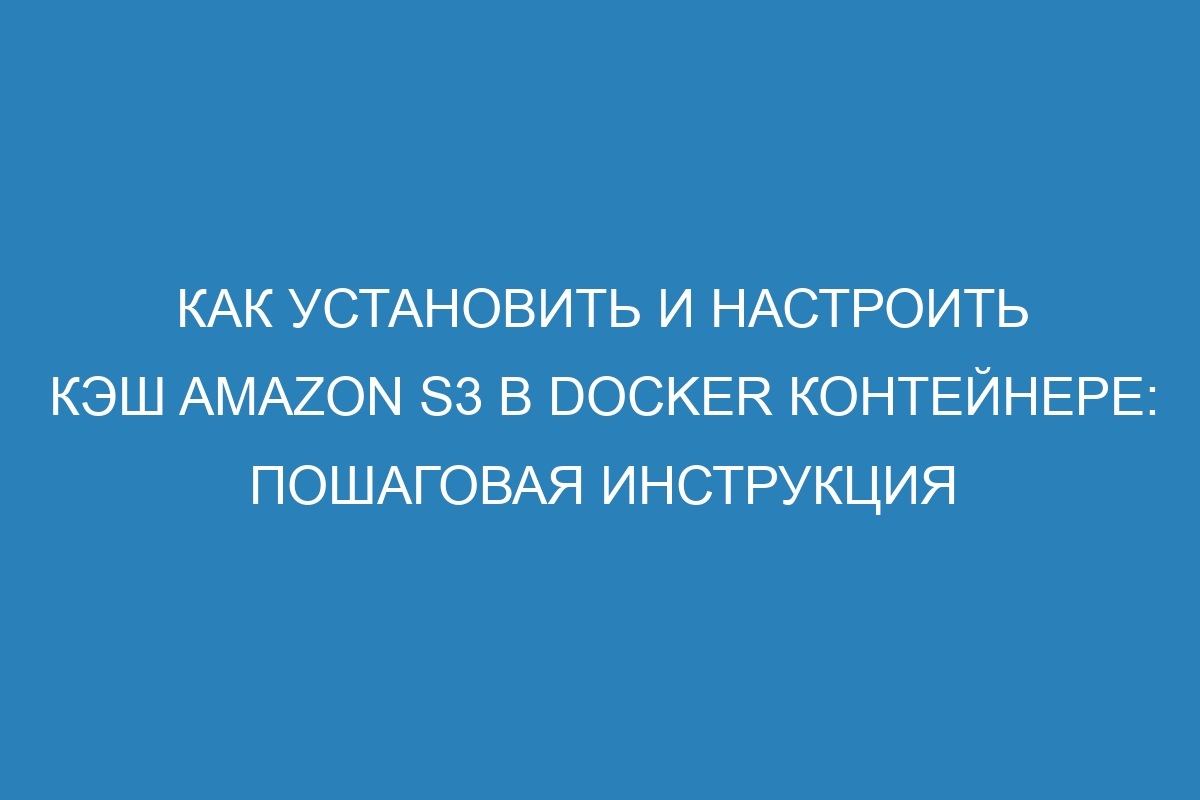 Как установить и настроить кэш Amazon S3 в Docker контейнере: пошаговая инструкция