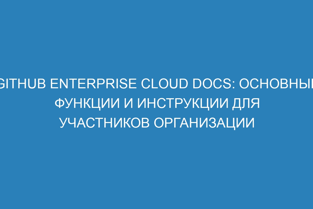 GitHub Enterprise Cloud Docs: основные функции и инструкции для участников организации